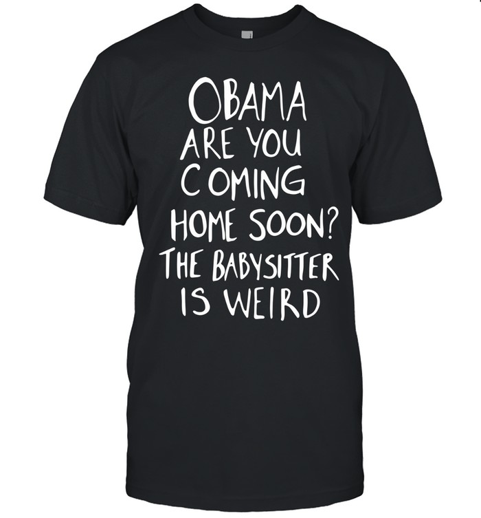 DrunkRepub Obama are You Coming Home Soon The Babysitter is Weird Unisex T-Shirt