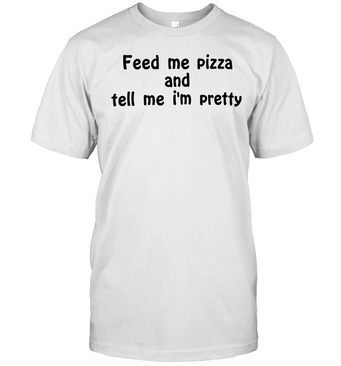 Feed me pizza and tell me I’m pretty Unisex T-Shirt