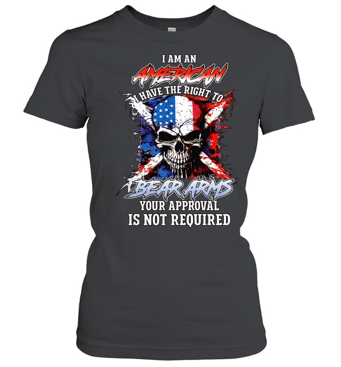 I AM AN AMERICAN I HAVE THE RIGHT TO BEAR ARMS YOUR APPROVAL IS NOT REQUIRED Women T-Shirt