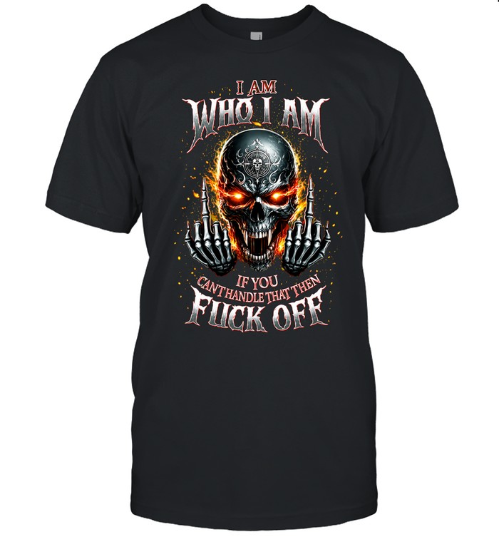 I AM WHO I AM IF YOU CAN'T HANDLE THAT THEN FUCK OFF Unisex T-Shirt