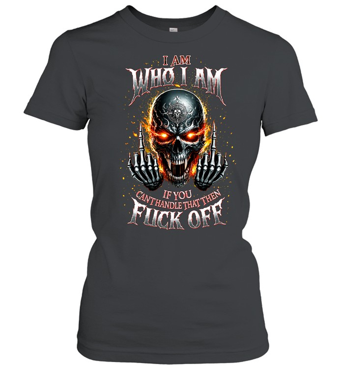 I AM WHO I AM IF YOU CAN'T HANDLE THAT THEN FUCK OFF Women T-Shirt