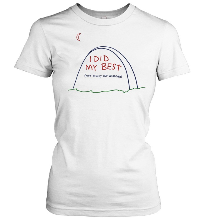I did my best not really but whatever Women T-Shirt