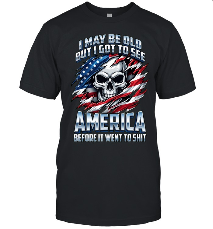I MAY BE OLD BUT I GOT TO SEE AMERICA BEFORE IT WENT TO SHIT Unisex T-Shirt