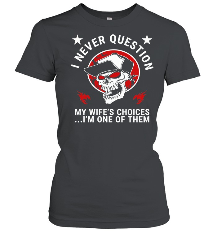 I Never Question My Wife’s Choices I’m One Of Them Women T-Shirt