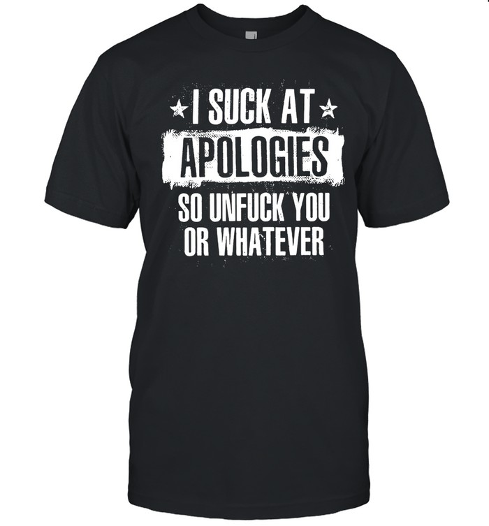 I Suck At Apologies So Unfuck You Or Whatever Sarcastic Humor Unisex T-Shirt