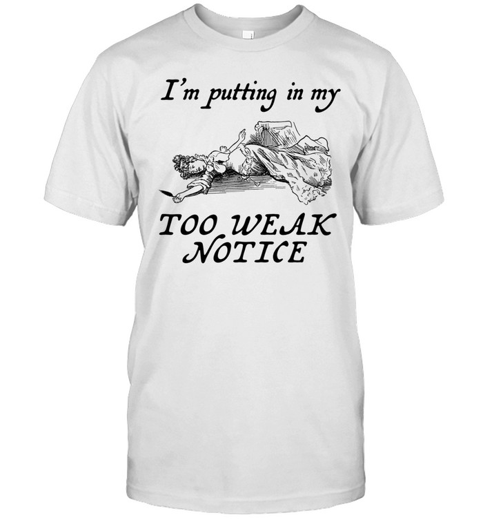 I’m Putting In My Too Weak Notice Unisex T-Shirt