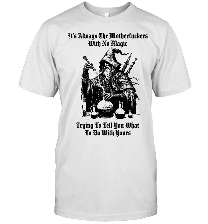 It’s always the motherfuckers with no magic trying to tell you what to do with yours Unisex T-Shirt