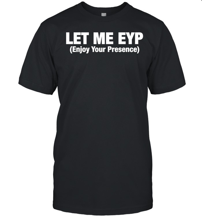 Let Me EYP enjoy your presence Unisex T-Shirt