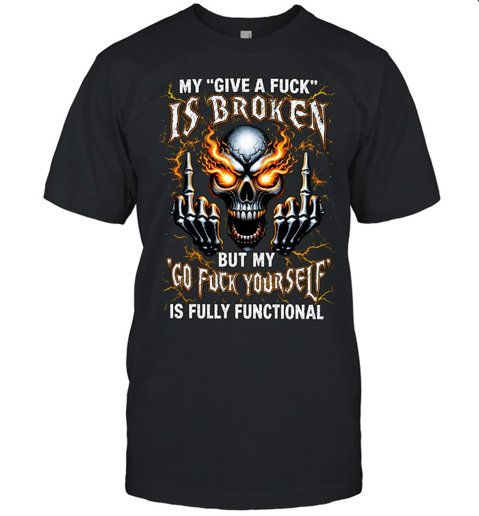 MY GIVE A FUCK IS BROKEN BUT MY GO FUCK YOURSELF IS FULLY FUNCTIONAL Unisex T-Shirt