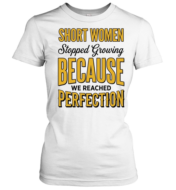 Short women stopped growing because we reached perfection Women T-Shirt