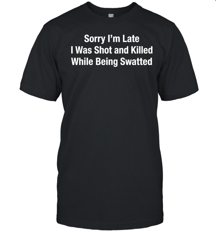 Sorry I’m late I was shot and killed while being swatted Unisex T-Shirt