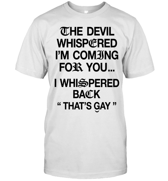 The Devil Whispered I’m Coming For You I Whispered Back That’s Gay Unisex T-Shirt