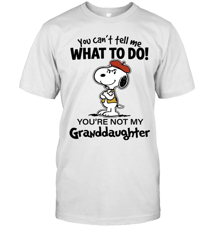 You Can’t Tell Me What To Do You’re Not My Granddaughter Unisex T-Shirt