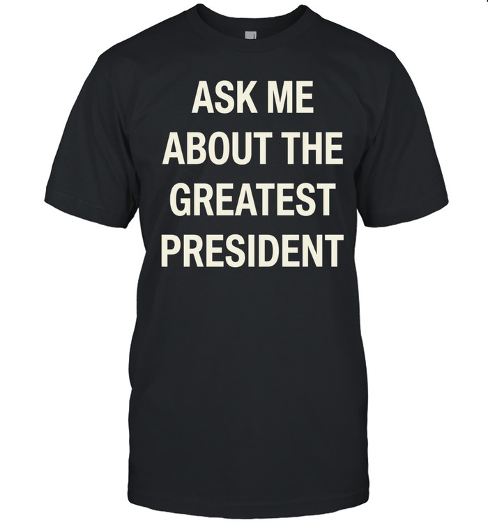 Ask me about the greatest president Unisex T-Shirt