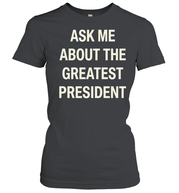 Ask me about the greatest president Women T-Shirt