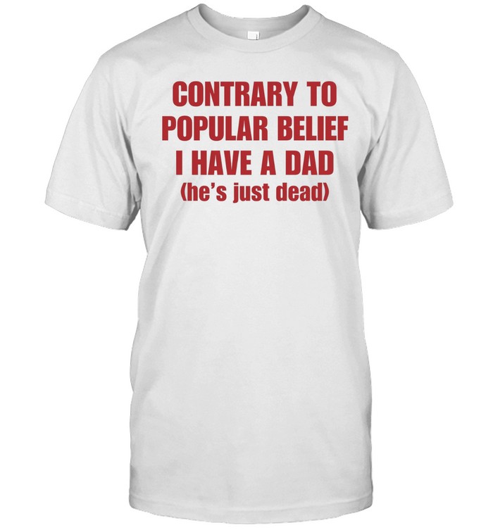 Contrary to popular belief I have a dad he’s just dead Unisex T-Shirt