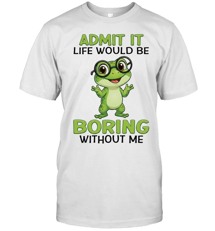 frog admit it life would be boring without me funny cute animal lover Unisex T-Shirt