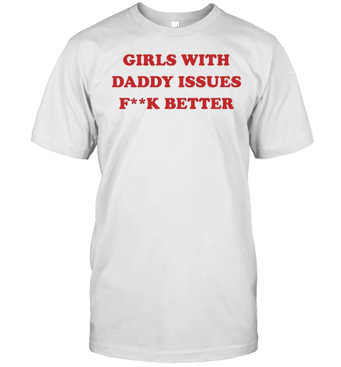 Girls with daddy issues fuck better Unisex T-Shirt