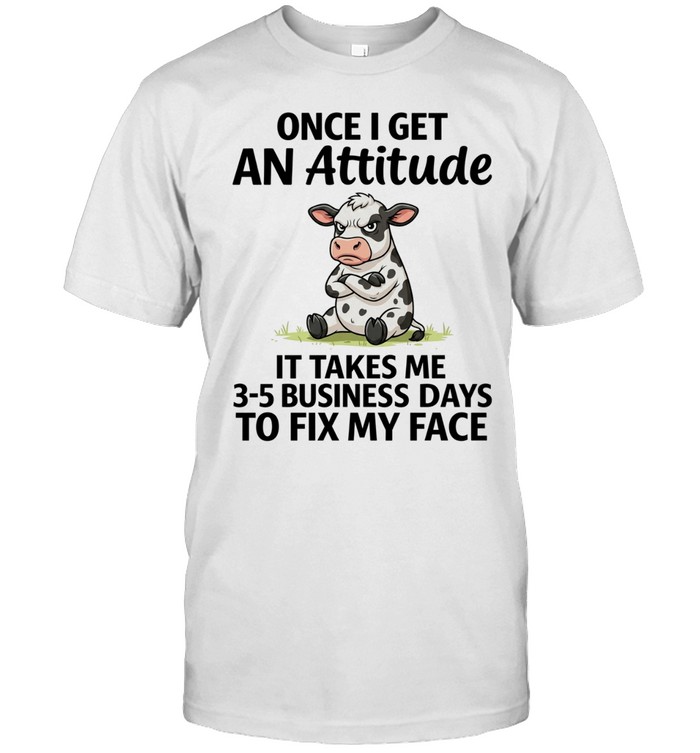 Grumpy cow Once I get an Attitude it takes me 3 5 business days to fix my face Unisex T-Shirt