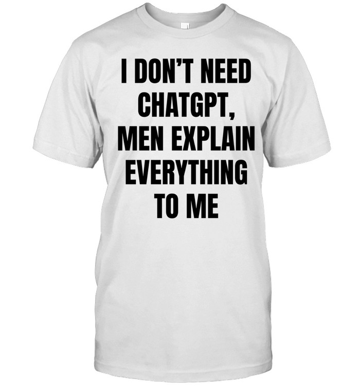 I don’t need ChatGPT men explain everything to me Unisex T-Shirt