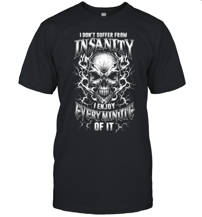 I Don't Suffer From Insanity I Enjoy Every Minute Of It Unisex T-Shirt