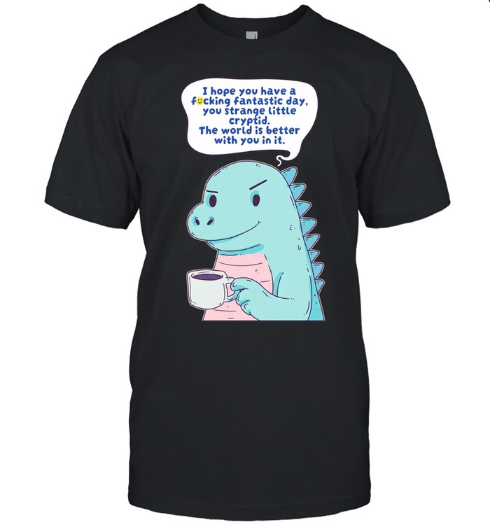 I hope you have a fucking fantastic day you strange little cryptid Godzilla Unisex T-Shirt