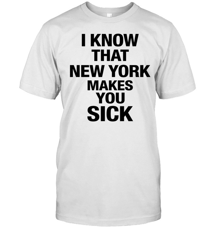 I know that New York makes you sick Unisex T-Shirt