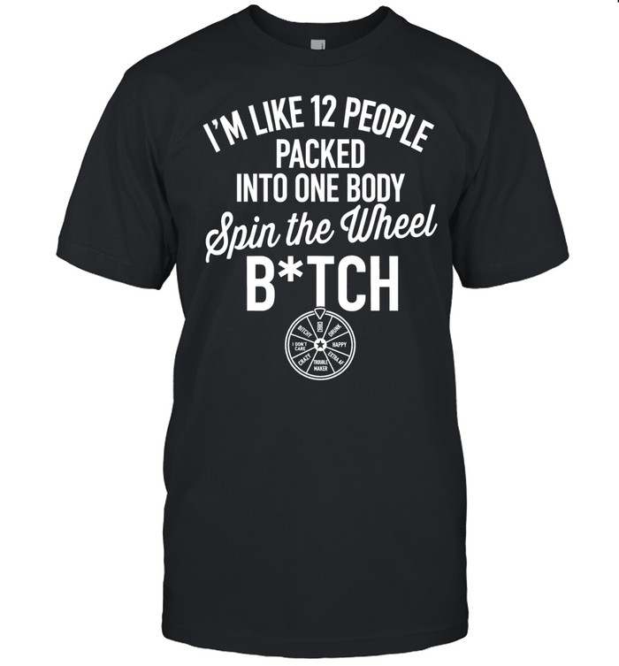 I’m like 12 people packed into one body spin the wheel bitch Unisex T-Shirt