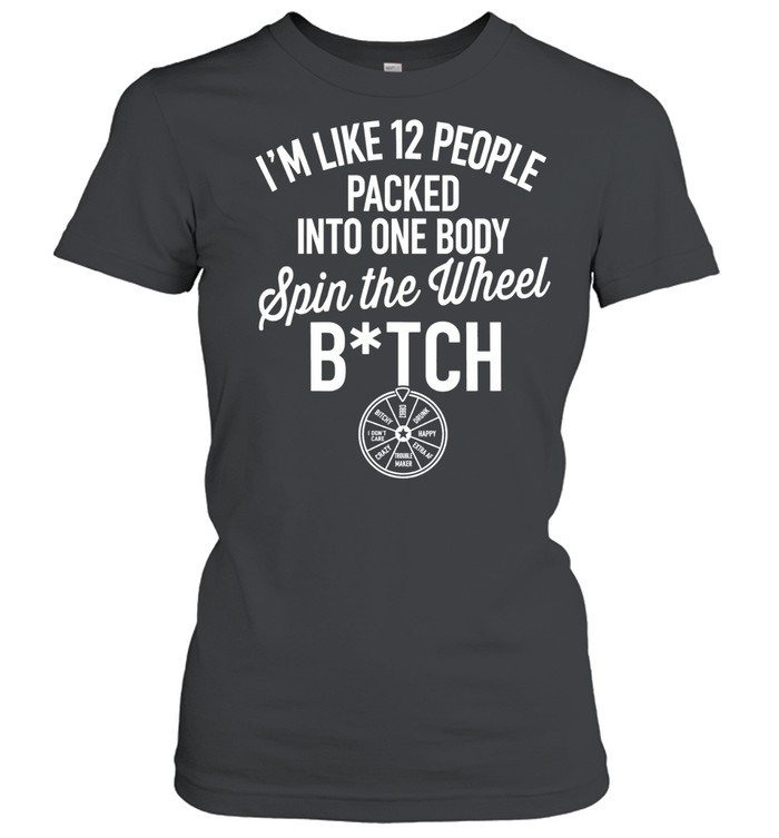 I’m like 12 people packed into one body spin the wheel bitch Women T-Shirt
