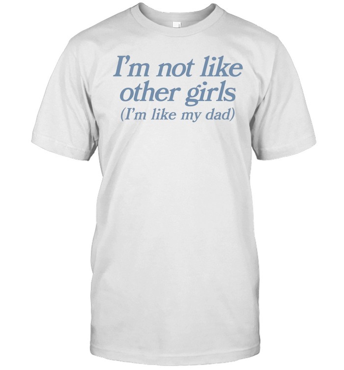 I’m not like other girls i’m like my dad Unisex T-Shirt
