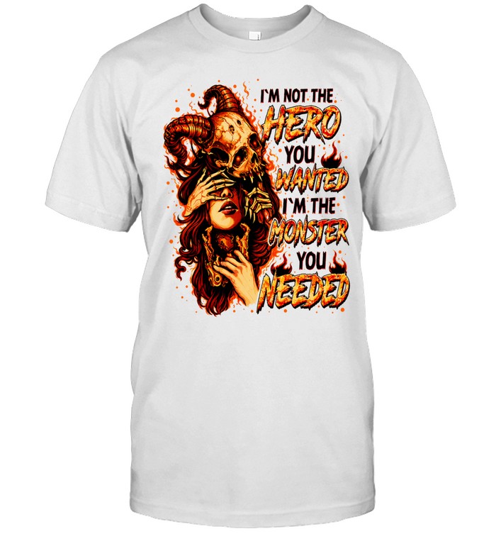 I'm Not The Hero You Wanted I'm The Monster You Needed Unisex T-Shirt