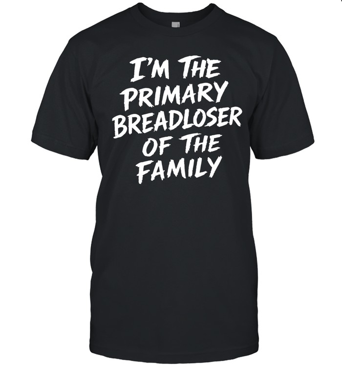 I’m the primary breadloser of the family Unisex T-Shirt