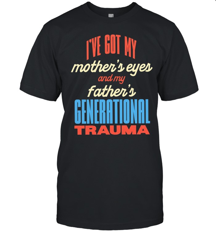 I’ve got my mother’s eyes and my father’s generational trauma Unisex T-Shirt