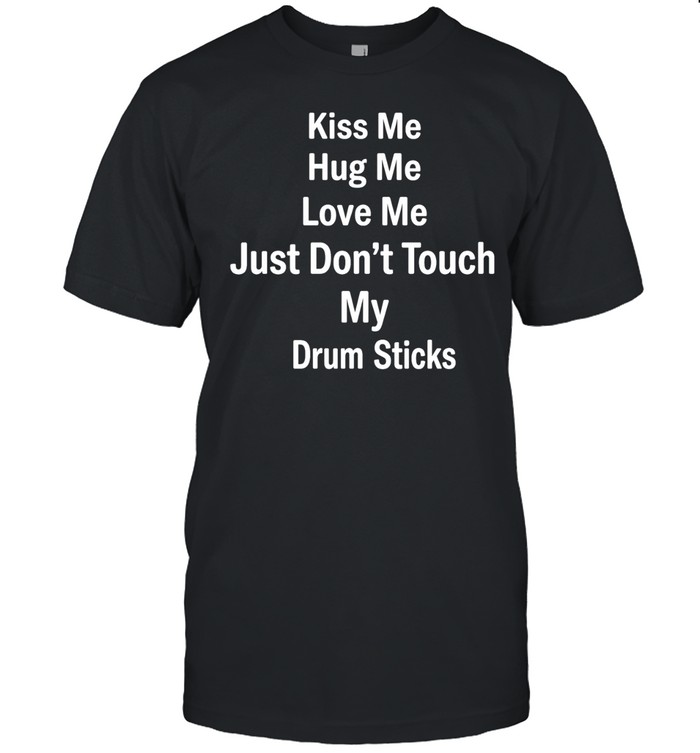 Kiss me hug me love me just don’t touch my drum sticks Unisex T-Shirt