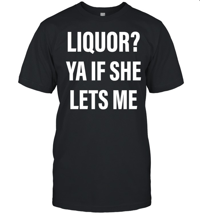 Liquor Ya If She Lets Me Unisex T-Shirt