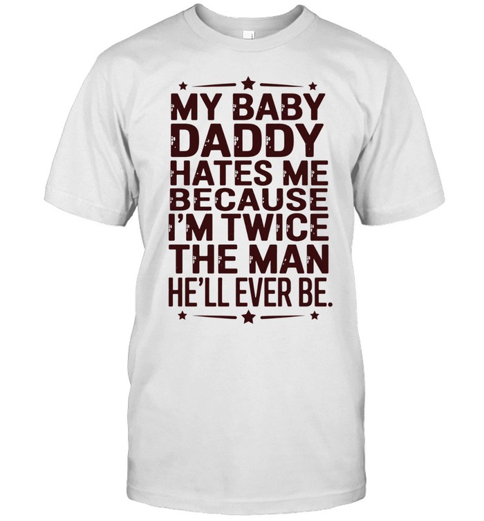 My baby daddy hates me because I’m twice then man he’ll ever be Unisex T-Shirt
