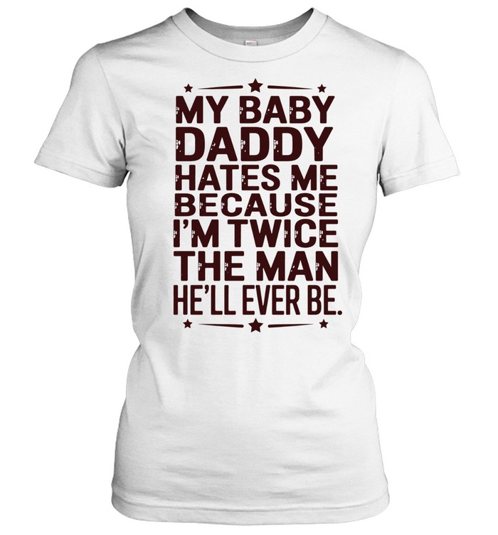 My baby daddy hates me because I’m twice then man he’ll ever be Women T-Shirt