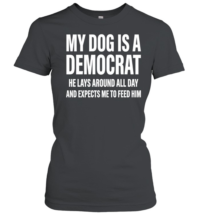 My dog is a democrat he lays around all day Women T-Shirt
