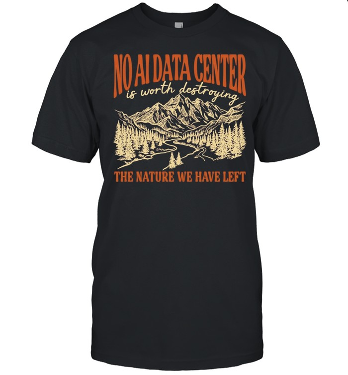 No AI Data Center Is Worth Destroying the Nature We Have Left Unisex T-Shirt