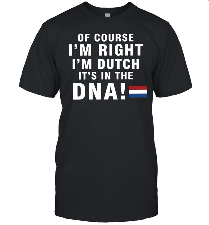 Of course I’m right I’m dutch It’s in the DNA Netherlands Unisex T-Shirt