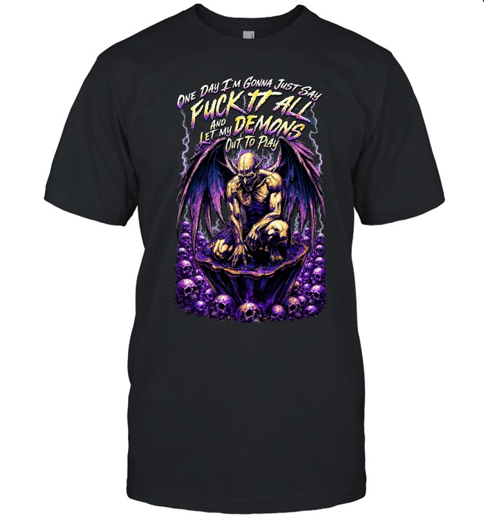 One Day I'm Gonna Just Say Fuck It All And Let My Demons Out To Play Unisex T-Shirt