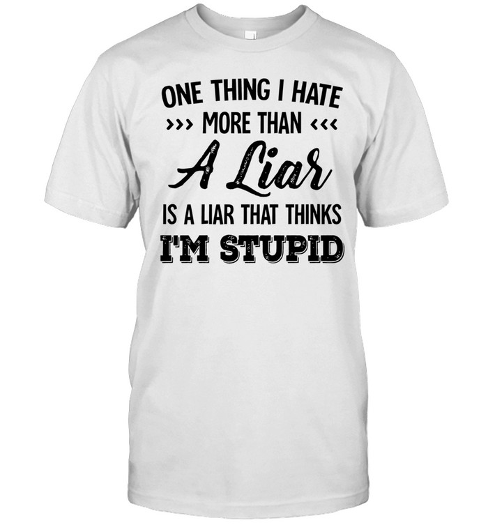 One thing I hate more than a liar is a liar that thinks I’m stupid Unisex T-Shirt