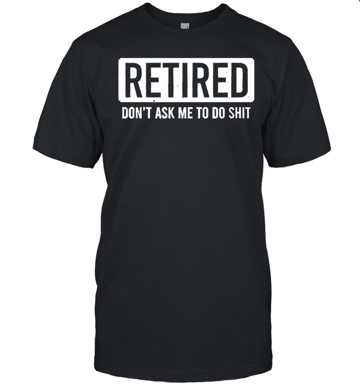Retired don’t ask me to shit Unisex T-Shirt