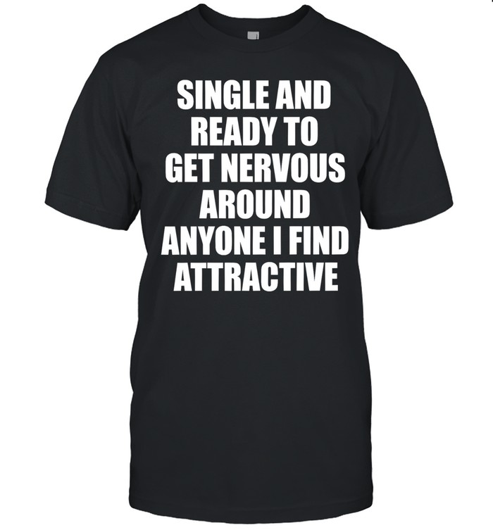 Single and ready to get nervous around anyone I find attractive Unisex T-Shirt