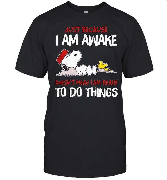 Snoopy Just because i’m awake doesn’t mean I am ready to do things Unisex T-Shirt