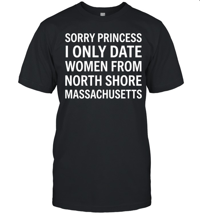 Sorry princess I only date women from north shore massachusetts Unisex T-Shirt