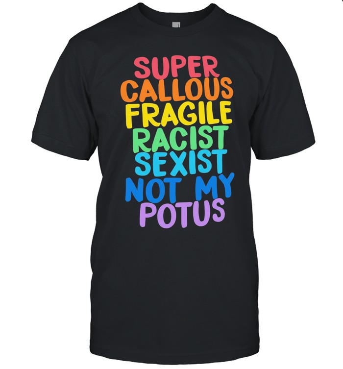Super Callous Fragile Racist Sexist Not My Potus Unisex T-Shirt