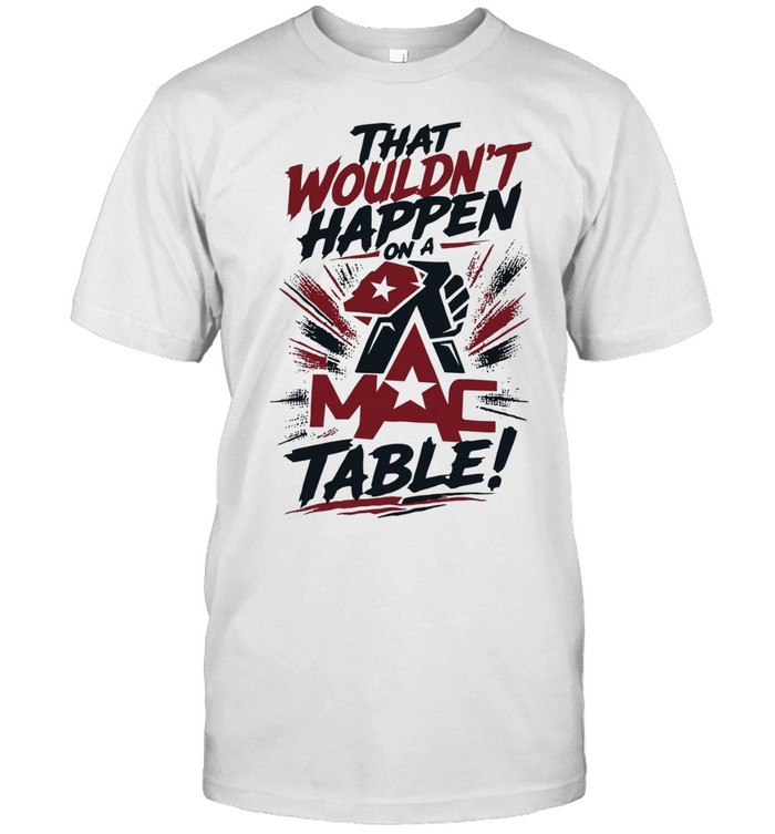 That wouldn’t happen on a MAC table Unisex T-Shirt