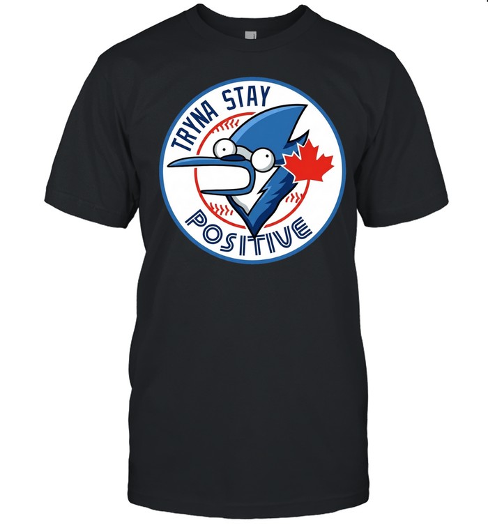 Tryna Stay Positive Mordecai Regular Show Blue Jays Baseball Logo Parody Unisex T-Shirt