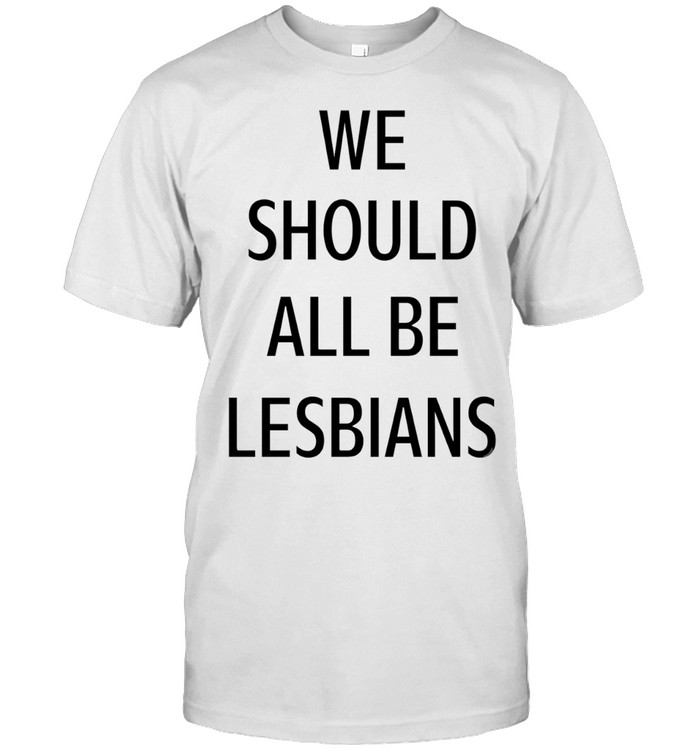 We should all be lesbians quote Unisex T-Shirt
